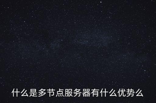什么是多節(jié)點(diǎn)服務(wù)器有什么優(yōu)勢(shì)么