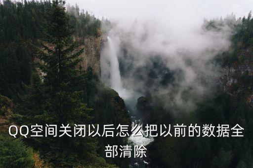 QQ空間關(guān)閉以后怎么把以前的數(shù)據(jù)全部清除