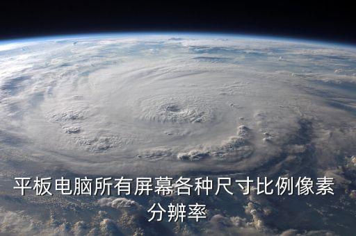 平板電腦所有屏幕各種尺寸比例像素 分辨率
