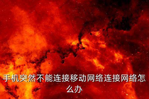 手機(jī)突然不能連接移動(dòng)網(wǎng)絡(luò)連接網(wǎng)絡(luò)怎么辦