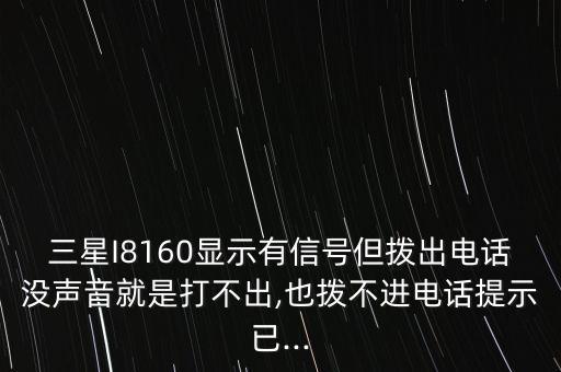 三星I8160顯示有信號(hào)但撥出電話沒聲音就是打不出,也撥不進(jìn)電話提示已...