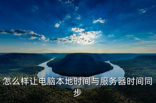 怎么樣讓電腦本地時(shí)間與服務(wù)器時(shí)間同步