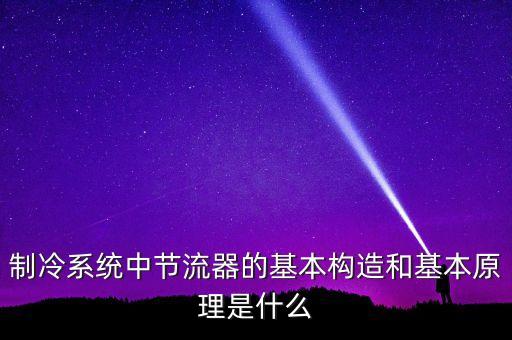 制冷系統(tǒng)中節(jié)流器的基本構(gòu)造和基本原理是什么
