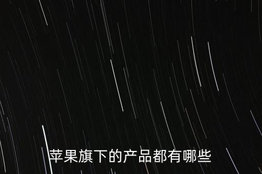 蘋果旗下的產(chǎn)品都有哪些