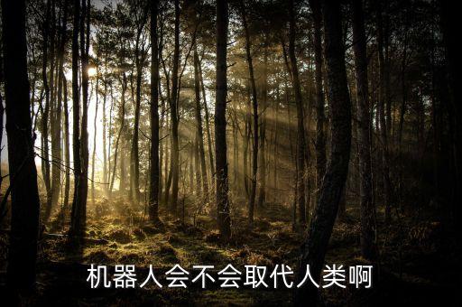 機(jī)器人能取代人類,機(jī)器人能否取代人類?能做好多事?
