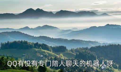 QQ有沒有專門陪人聊天的機(jī)器人呀