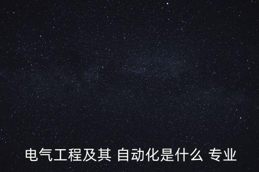  電氣工程及其 自動(dòng)化是什么 專業(yè)