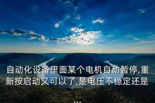 自動化設(shè)備里面某個(gè)電機(jī)自動暫停,重新按啟動又可以了,是電壓不穩(wěn)定還是...