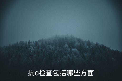 抗o檢查包括哪些方面