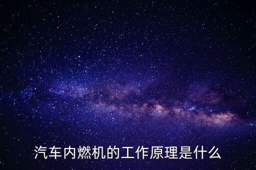 汽車內(nèi)燃機的工作原理是什么