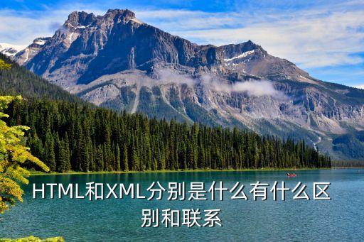 HTML和XML分別是什么有什么區(qū)別和聯(lián)系