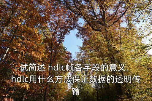 試簡述 hdlc幀各字段的意義. hdlc用什么方法保證數(shù)據(jù)的透明傳輸