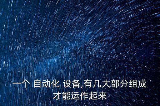 一個 自動化 設備,有幾大部分組成才能運作起來