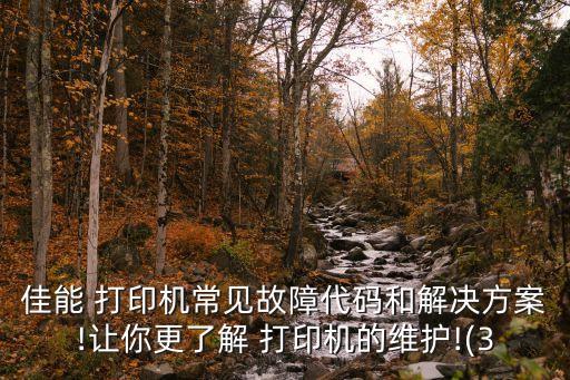 佳能 打印機(jī)常見(jiàn)故障代碼和解決方案!讓你更了解 打印機(jī)的維護(hù)!(3