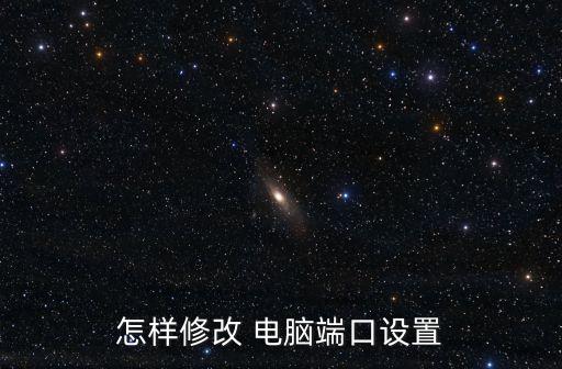 電腦端口,電腦端口怎么改?如何查看端口號(hào)
