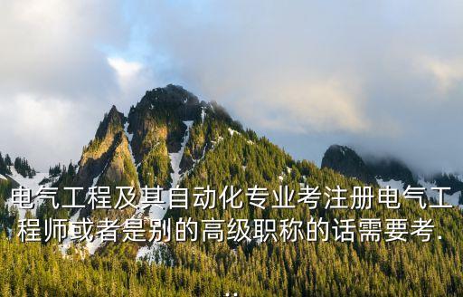 電氣工程及其自動(dòng)化專業(yè)考注冊(cè)電氣工程師或者是別的高級(jí)職稱的話需要考...