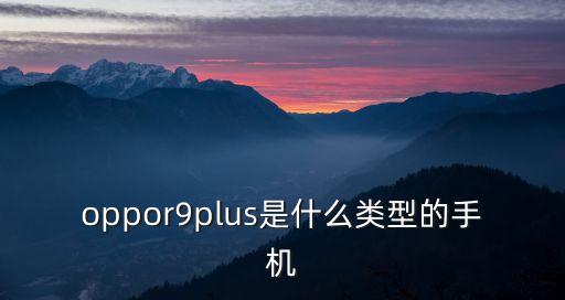 oppor9plus是什么類型的手機