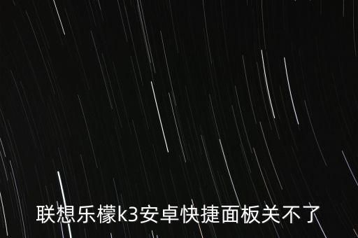 聯(lián)想樂檬k3安卓快捷面板關(guān)不了