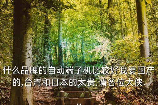 什么品牌的自動(dòng)端子機(jī)比較好我要國產(chǎn)的,臺(tái)灣和日本的太貴,請(qǐng)各位大俠...