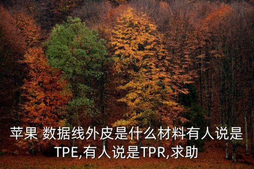 蘋果 數(shù)據(jù)線外皮是什么材料有人說是TPE,有人說是TPR,求助