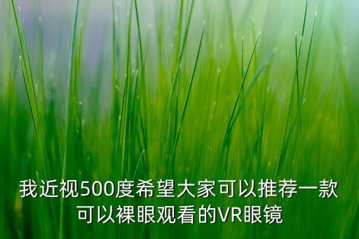 我近視500度希望大家可以推薦一款可以裸眼觀看的VR眼鏡