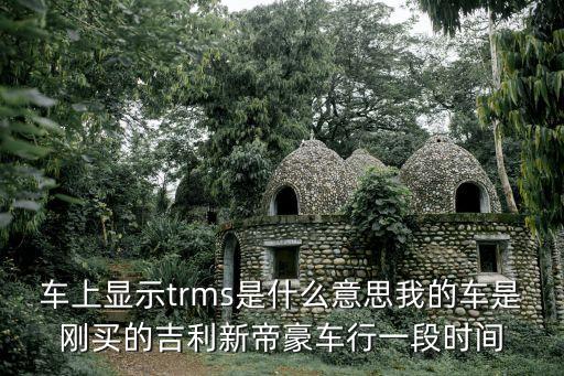 車(chē)上顯示trms是什么意思我的車(chē)是剛買(mǎi)的吉利新帝豪車(chē)行一段時(shí)間