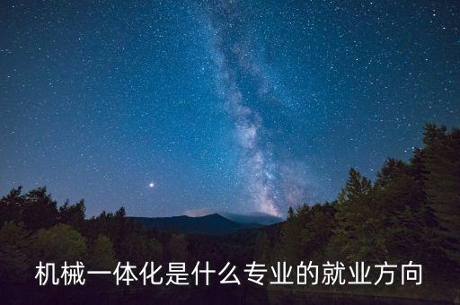 機(jī)械一體化是什么專業(yè)的就業(yè)方向