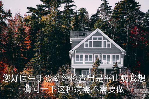 hashtags，您好醫(yī)生手沒勁經(jīng)檢查出是平山病我想請問一下這種病需不需要做