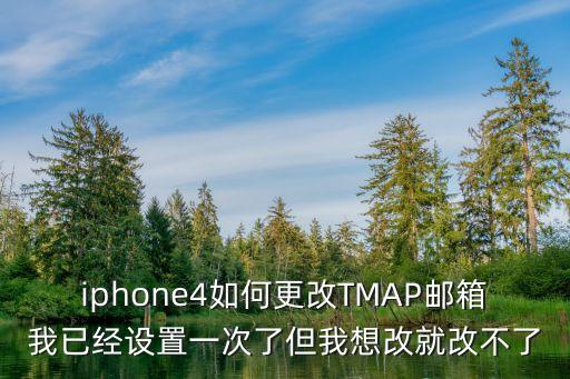 iphone4如何更改TMAP郵箱我已經(jīng)設(shè)置一次了但我想改就改不了
