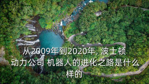從2009年到2020年, 波士頓 動(dòng)力公司 機(jī)器人的進(jìn)化之路是什么樣的