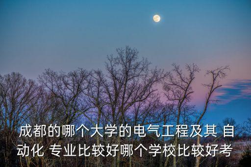  成都的哪個大學(xué)的電氣工程及其 自動化 專業(yè)比較好哪個學(xué)校比較好考