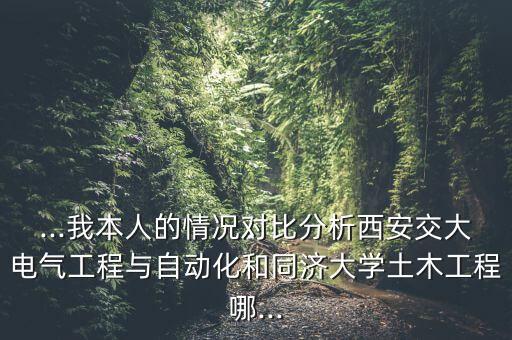 ...我本人的情況對比分析西安交大電氣工程與自動化和同濟大學土木工程哪...