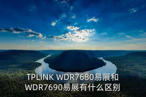 TPLINK WDR7680易展和WDR7690易展有什么區(qū)別