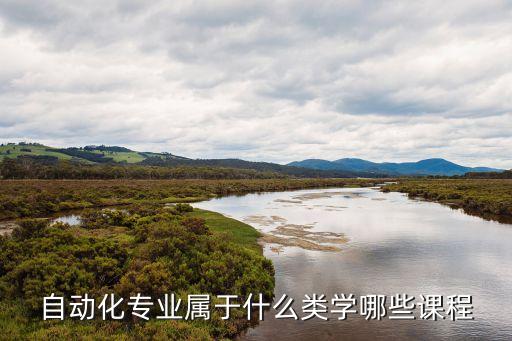 自動(dòng)化專業(yè)屬于什么類學(xué)哪些課程