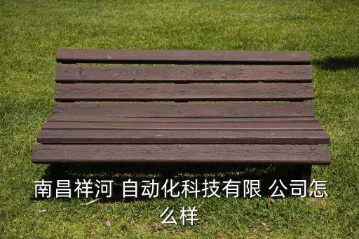  南昌祥河 自動(dòng)化科技有限 公司怎么樣