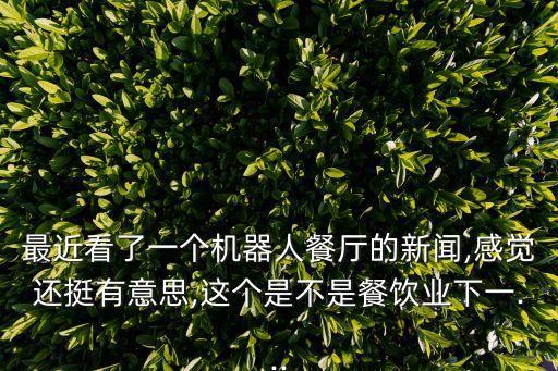 最近看了一個(gè)機(jī)器人餐廳的新聞,感覺還挺有意思,這個(gè)是不是餐飲業(yè)下一...