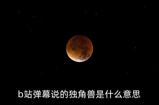 b站彈幕說的獨角獸是什么意思