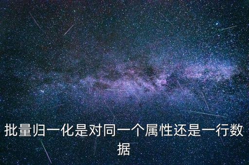 批量歸一化是對同一個屬性還是一行數(shù)據(jù)
