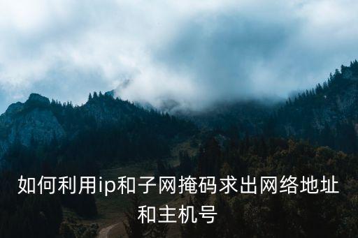 如何利用ip和子網(wǎng)掩碼求出網(wǎng)絡(luò)地址和主機號