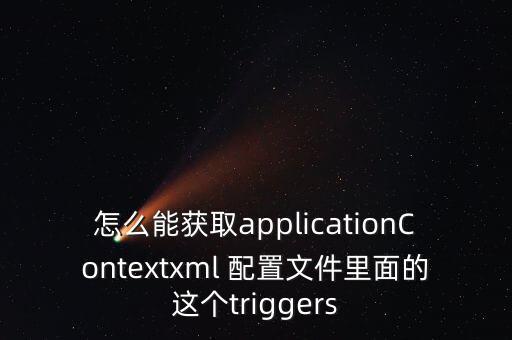 怎么能獲取applicationContextxml 配置文件里面的這個(gè)triggers