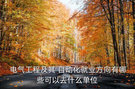  電氣工程及其 自動化就業(yè)方向有哪些可以去什么單位