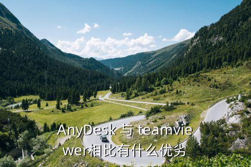 anydesk，AnyDesk 與 teamviewer相比有什么優(yōu)劣