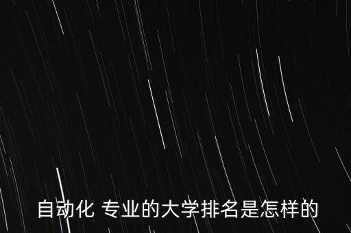  自動化 專業(yè)的大學(xué)排名是怎樣的