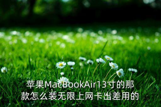 蘋果MacBookAir13寸的那款怎么裝無(wú)限上網(wǎng)卡出差用的