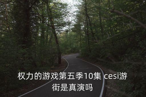 權(quán)力的游戲第五季10集 cesi游街是真演嗎