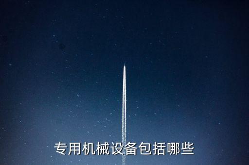 專用機(jī)械設(shè)備包括哪些