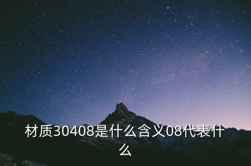 材質(zhì)30408是什么含義08代表什么
