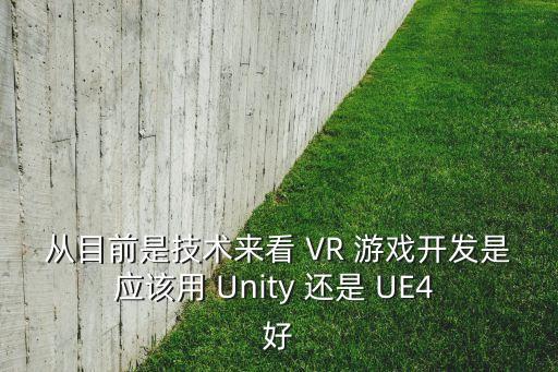從目前是技術來看 VR 游戲開發(fā)是應該用 Unity 還是 UE4 好