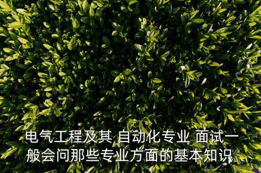  電氣工程及其 自動(dòng)化專業(yè) 面試一般會(huì)問(wèn)那些專業(yè)方面的基本知識(shí)