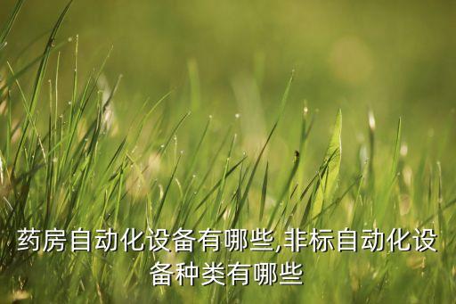 南京藥房自動化設(shè)備有哪些,非標(biāo)自動化設(shè)備種類有哪些?